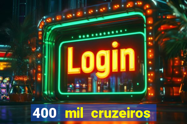 400 mil cruzeiros em reais